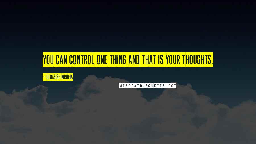 Debasish Mridha Quotes: You can control one thing and that is your thoughts.