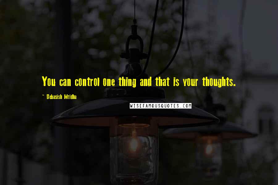 Debasish Mridha Quotes: You can control one thing and that is your thoughts.