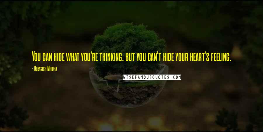 Debasish Mridha Quotes: You can hide what you're thinking, but you can't hide your heart's feeling.
