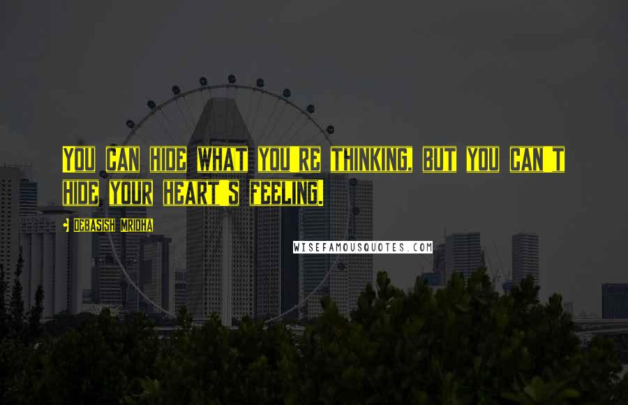 Debasish Mridha Quotes: You can hide what you're thinking, but you can't hide your heart's feeling.