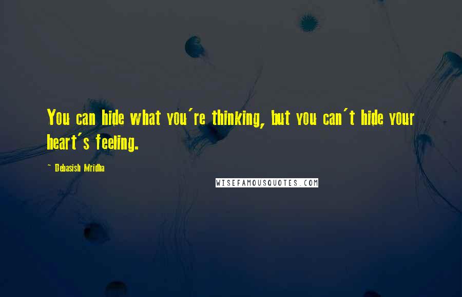 Debasish Mridha Quotes: You can hide what you're thinking, but you can't hide your heart's feeling.