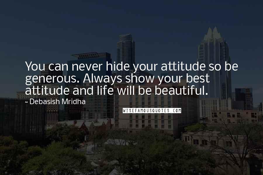 Debasish Mridha Quotes: You can never hide your attitude so be generous. Always show your best attitude and life will be beautiful.