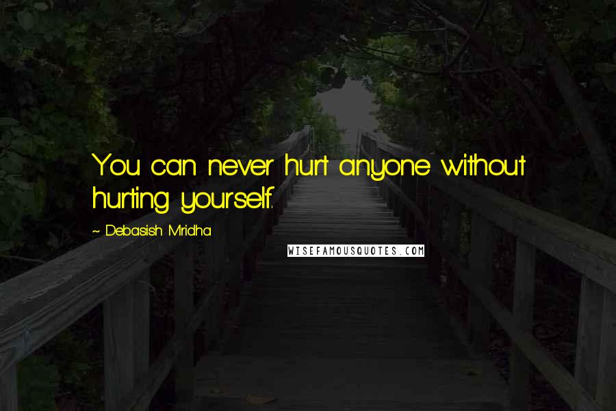 Debasish Mridha Quotes: You can never hurt anyone without hurting yourself.