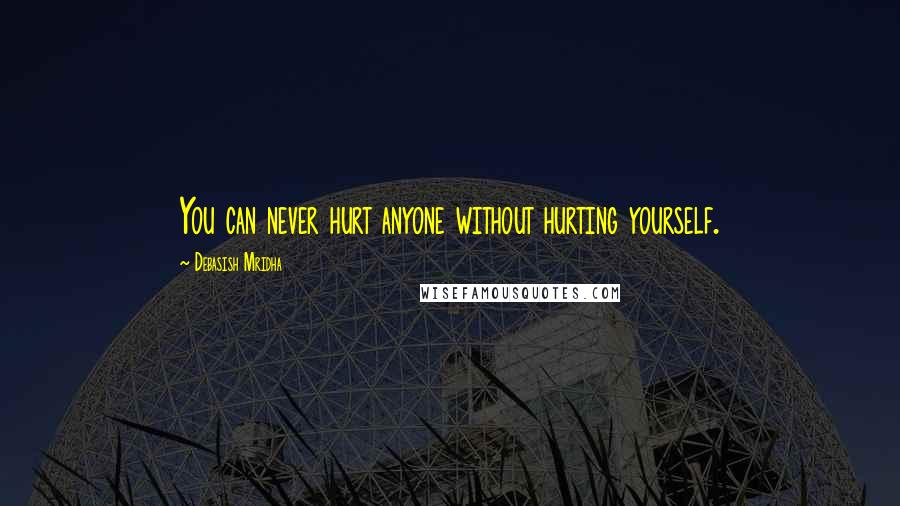 Debasish Mridha Quotes: You can never hurt anyone without hurting yourself.