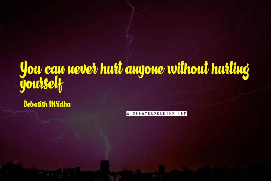 Debasish Mridha Quotes: You can never hurt anyone without hurting yourself.