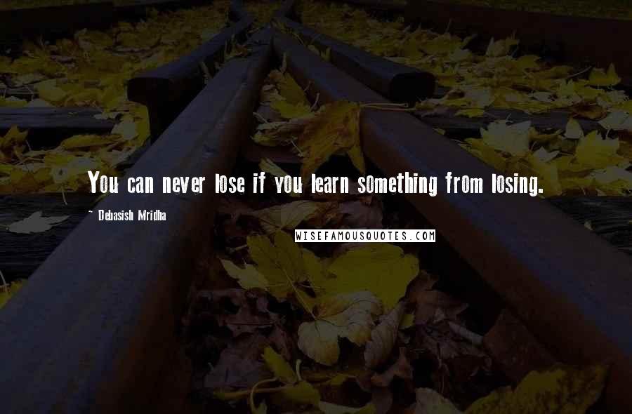 Debasish Mridha Quotes: You can never lose if you learn something from losing.