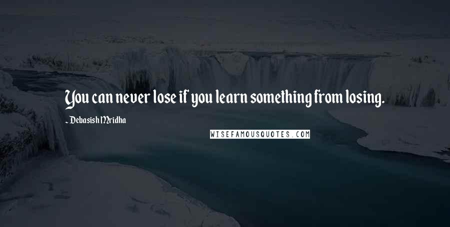 Debasish Mridha Quotes: You can never lose if you learn something from losing.
