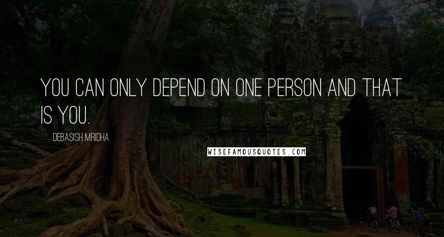 Debasish Mridha Quotes: You can only depend on one person and that is you.
