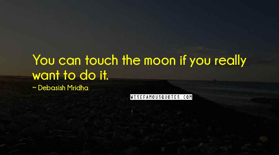 Debasish Mridha Quotes: You can touch the moon if you really want to do it.