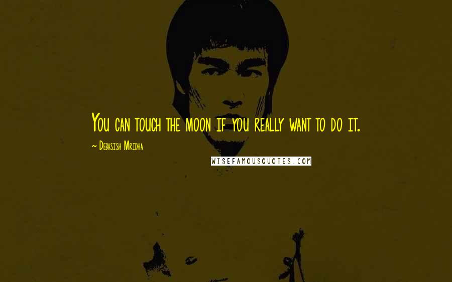 Debasish Mridha Quotes: You can touch the moon if you really want to do it.