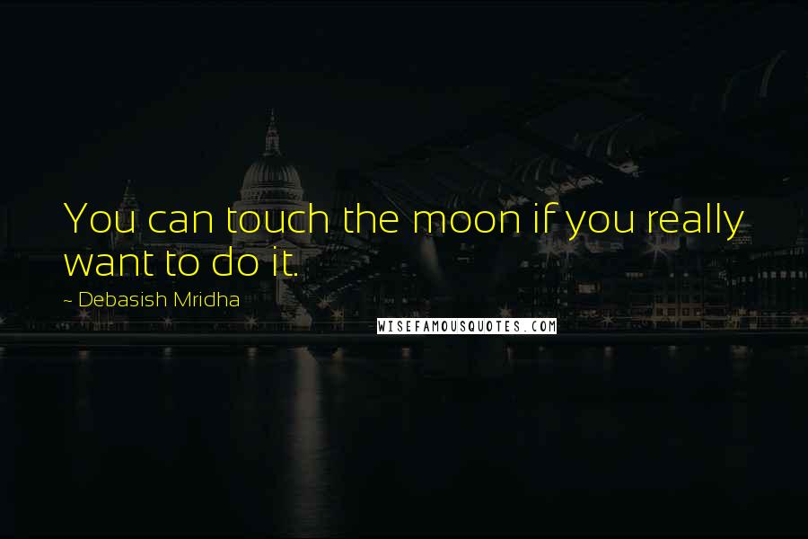 Debasish Mridha Quotes: You can touch the moon if you really want to do it.