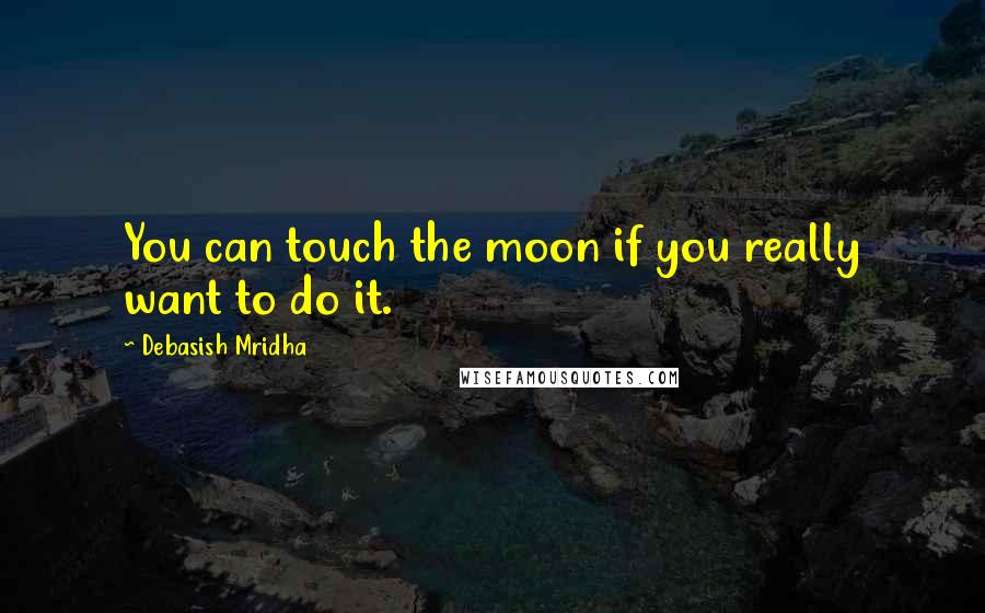 Debasish Mridha Quotes: You can touch the moon if you really want to do it.