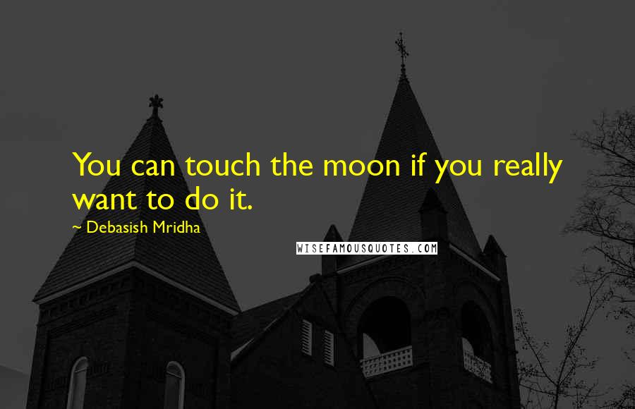 Debasish Mridha Quotes: You can touch the moon if you really want to do it.