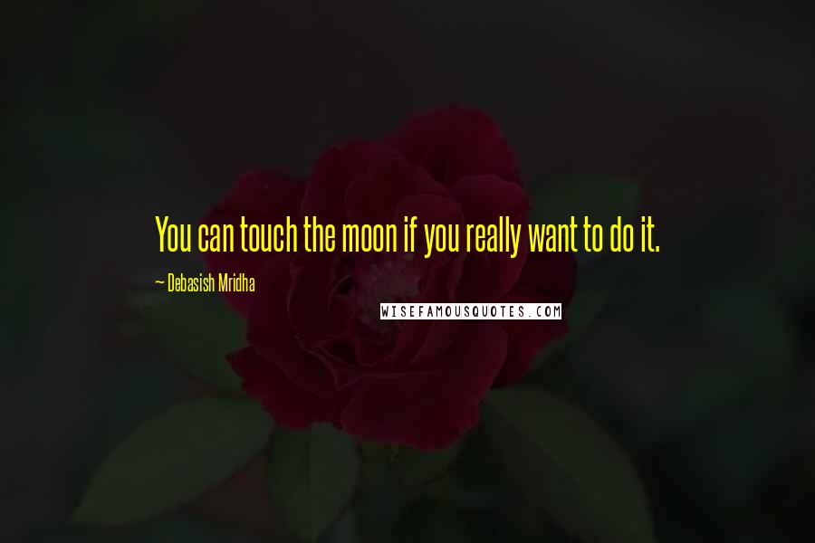 Debasish Mridha Quotes: You can touch the moon if you really want to do it.