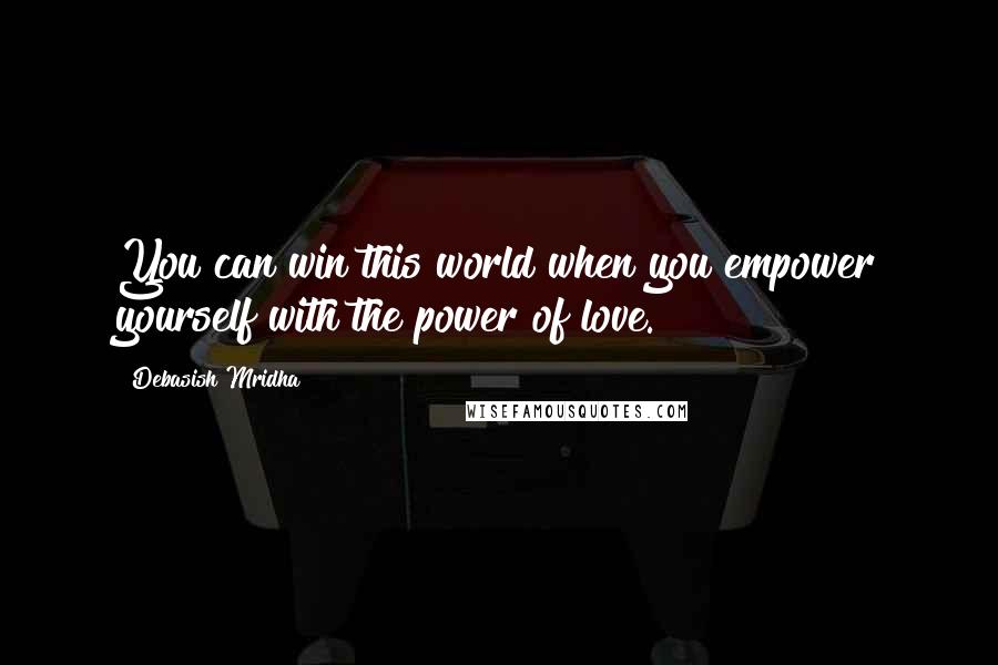 Debasish Mridha Quotes: You can win this world when you empower yourself with the power of love.