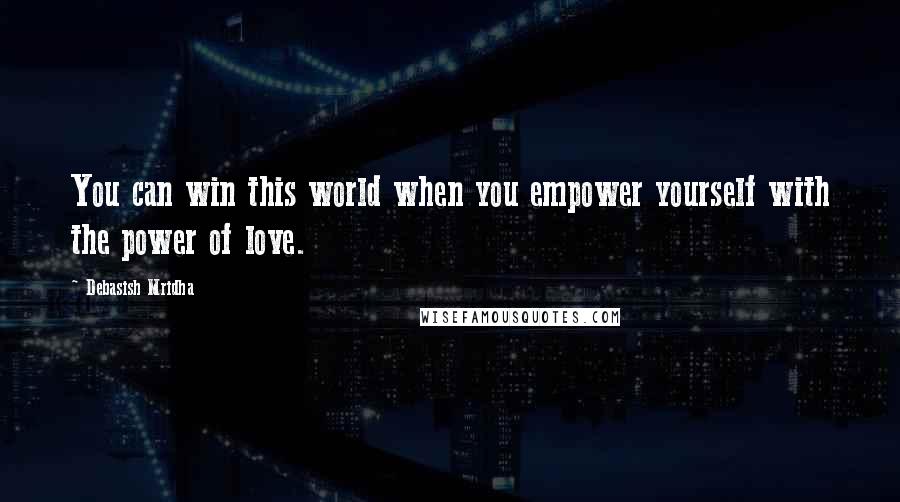 Debasish Mridha Quotes: You can win this world when you empower yourself with the power of love.