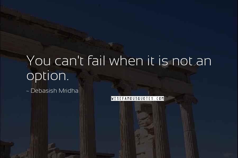 Debasish Mridha Quotes: You can't fail when it is not an option.