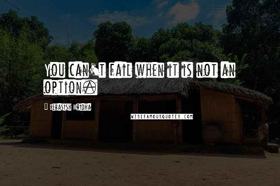 Debasish Mridha Quotes: You can't fail when it is not an option.