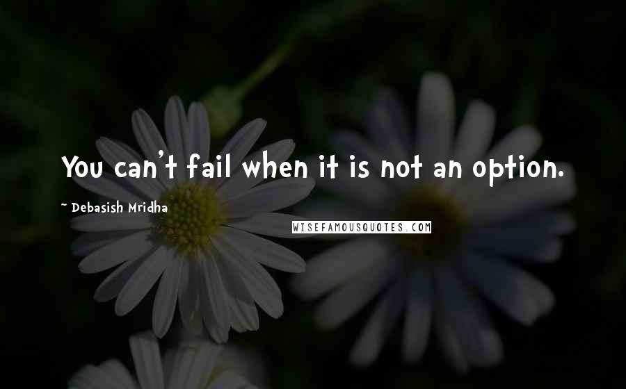 Debasish Mridha Quotes: You can't fail when it is not an option.