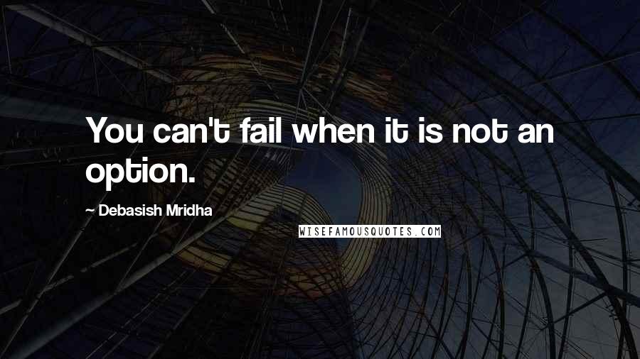 Debasish Mridha Quotes: You can't fail when it is not an option.