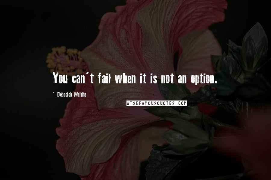 Debasish Mridha Quotes: You can't fail when it is not an option.