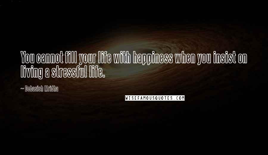 Debasish Mridha Quotes: You cannot fill your life with happiness when you insist on living a stressful life.