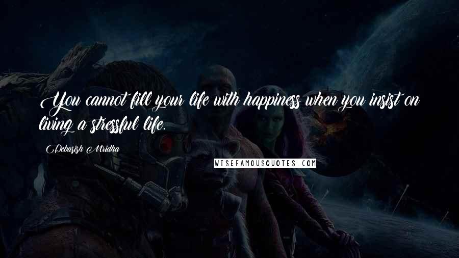 Debasish Mridha Quotes: You cannot fill your life with happiness when you insist on living a stressful life.