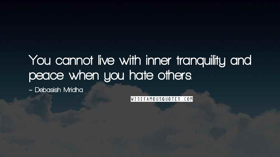 Debasish Mridha Quotes: You cannot live with inner tranquility and peace when you hate others.