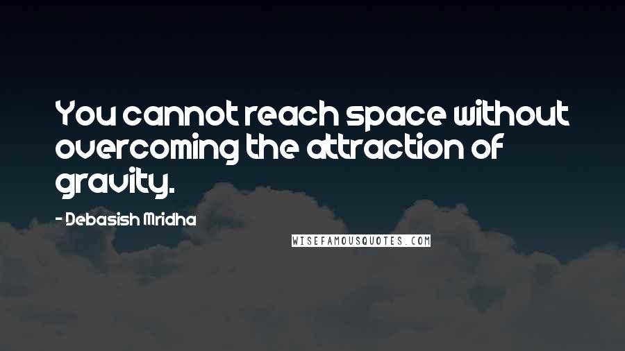 Debasish Mridha Quotes: You cannot reach space without overcoming the attraction of gravity.