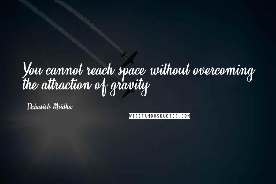 Debasish Mridha Quotes: You cannot reach space without overcoming the attraction of gravity.