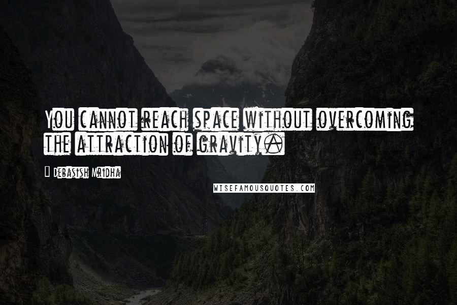 Debasish Mridha Quotes: You cannot reach space without overcoming the attraction of gravity.