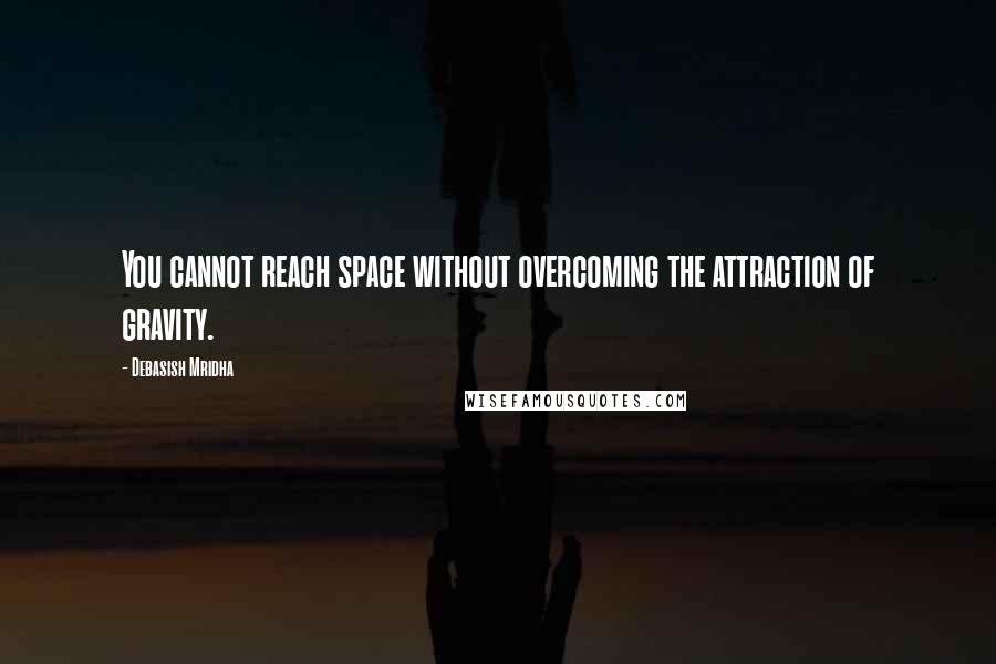 Debasish Mridha Quotes: You cannot reach space without overcoming the attraction of gravity.
