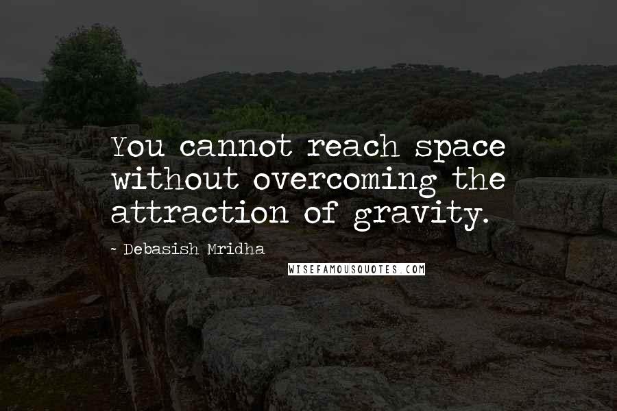 Debasish Mridha Quotes: You cannot reach space without overcoming the attraction of gravity.