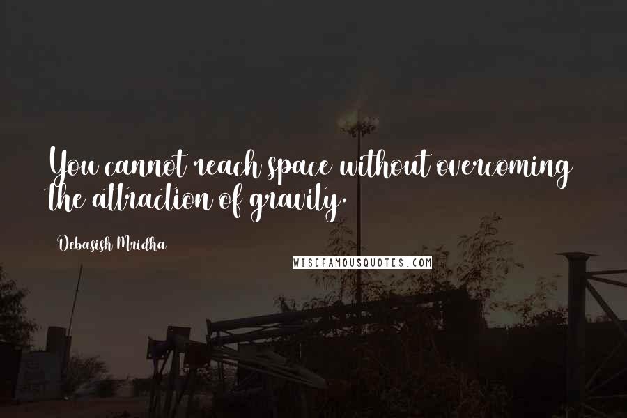 Debasish Mridha Quotes: You cannot reach space without overcoming the attraction of gravity.