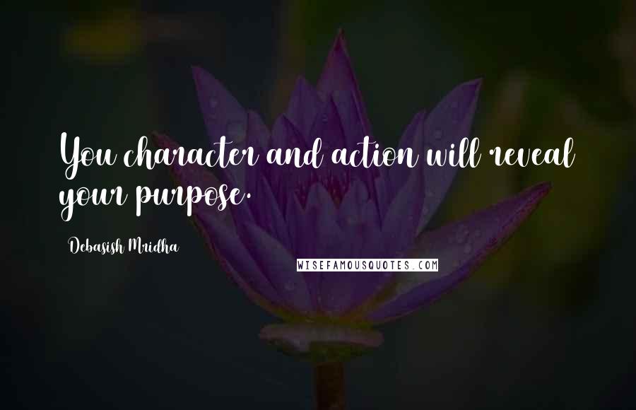 Debasish Mridha Quotes: You character and action will reveal your purpose.
