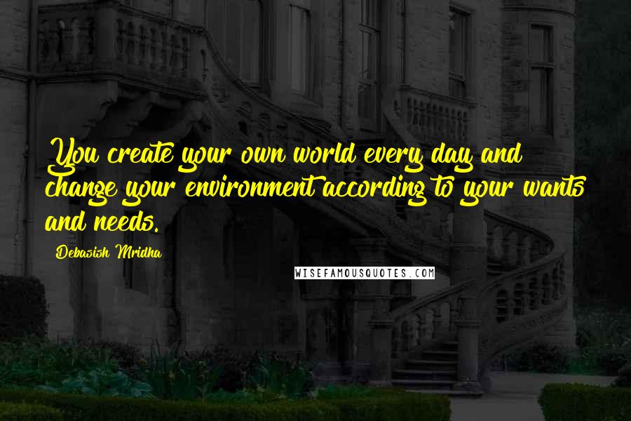 Debasish Mridha Quotes: You create your own world every day and change your environment according to your wants and needs.