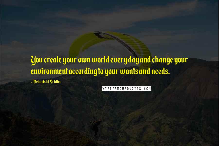 Debasish Mridha Quotes: You create your own world every day and change your environment according to your wants and needs.