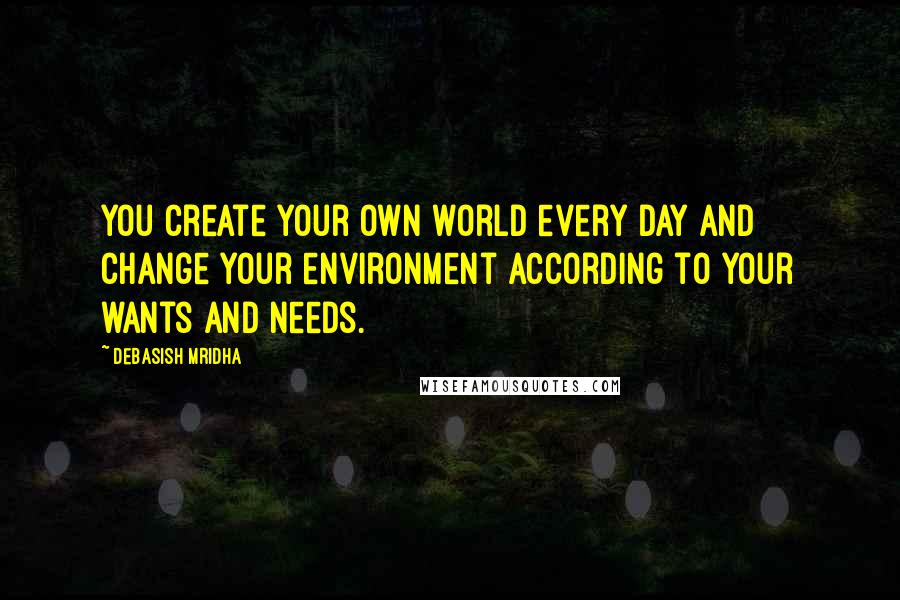 Debasish Mridha Quotes: You create your own world every day and change your environment according to your wants and needs.