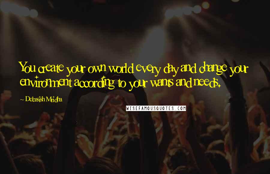 Debasish Mridha Quotes: You create your own world every day and change your environment according to your wants and needs.