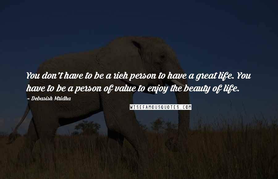 Debasish Mridha Quotes: You don't have to be a rich person to have a great life. You have to be a person of value to enjoy the beauty of life.