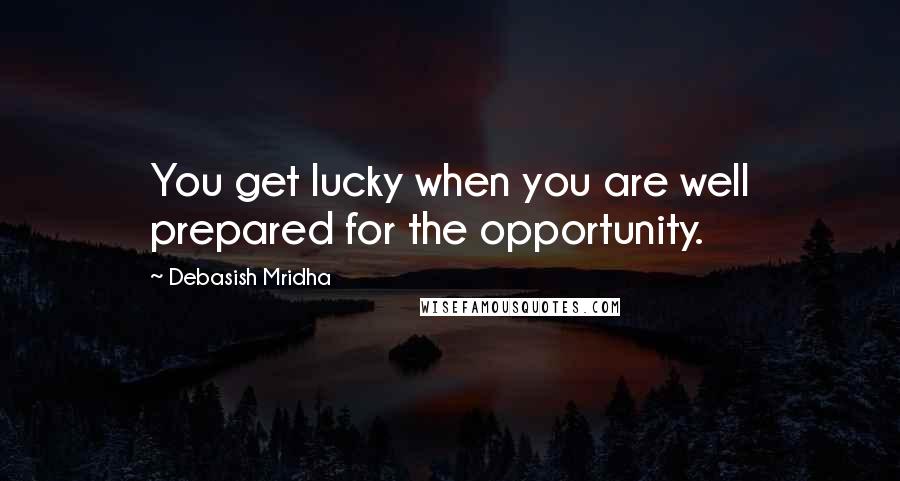 Debasish Mridha Quotes: You get lucky when you are well prepared for the opportunity.