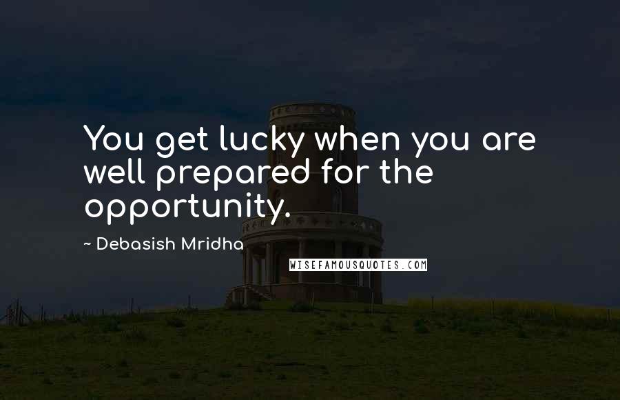 Debasish Mridha Quotes: You get lucky when you are well prepared for the opportunity.