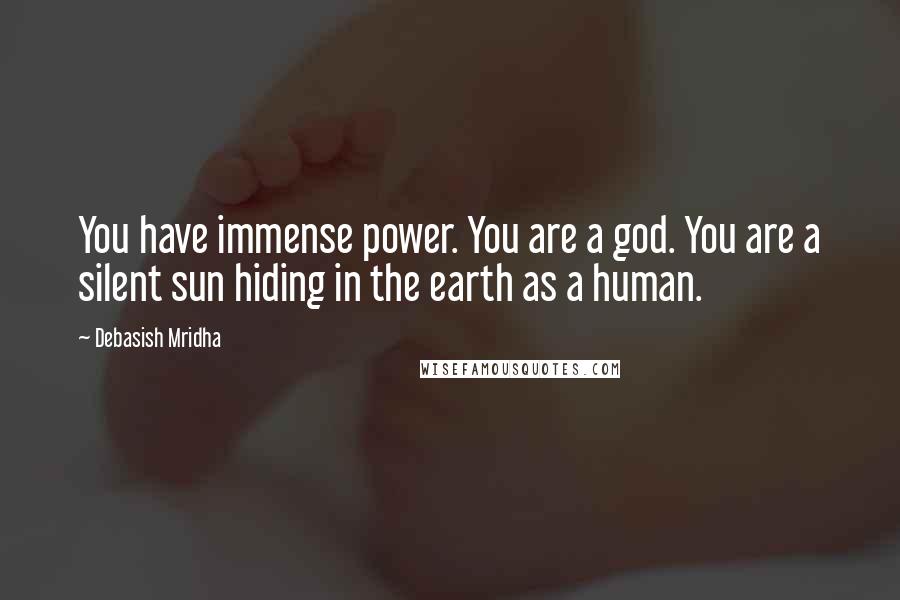 Debasish Mridha Quotes: You have immense power. You are a god. You are a silent sun hiding in the earth as a human.