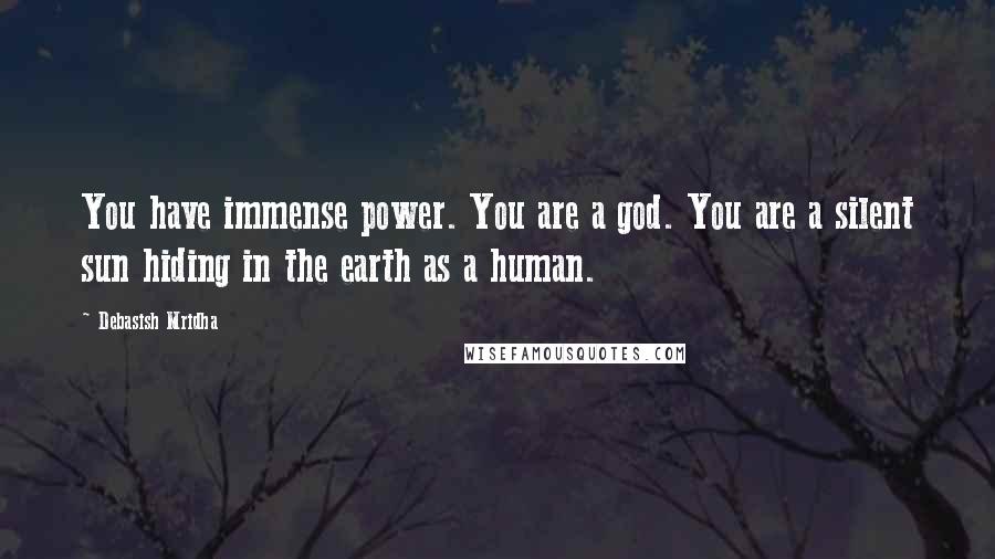 Debasish Mridha Quotes: You have immense power. You are a god. You are a silent sun hiding in the earth as a human.
