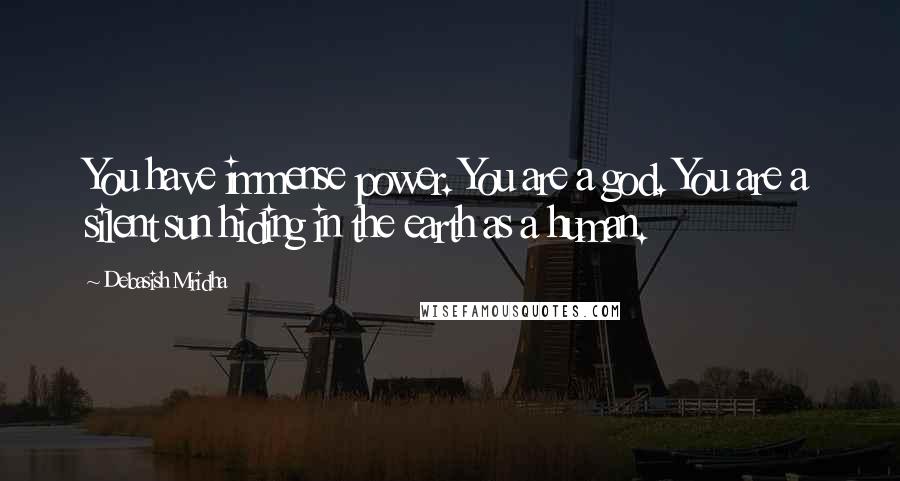 Debasish Mridha Quotes: You have immense power. You are a god. You are a silent sun hiding in the earth as a human.