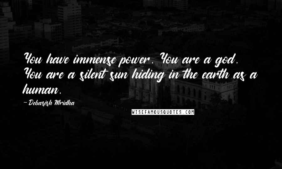 Debasish Mridha Quotes: You have immense power. You are a god. You are a silent sun hiding in the earth as a human.
