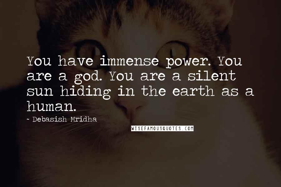 Debasish Mridha Quotes: You have immense power. You are a god. You are a silent sun hiding in the earth as a human.