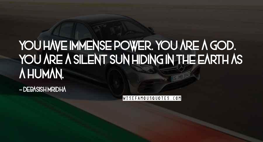 Debasish Mridha Quotes: You have immense power. You are a god. You are a silent sun hiding in the earth as a human.