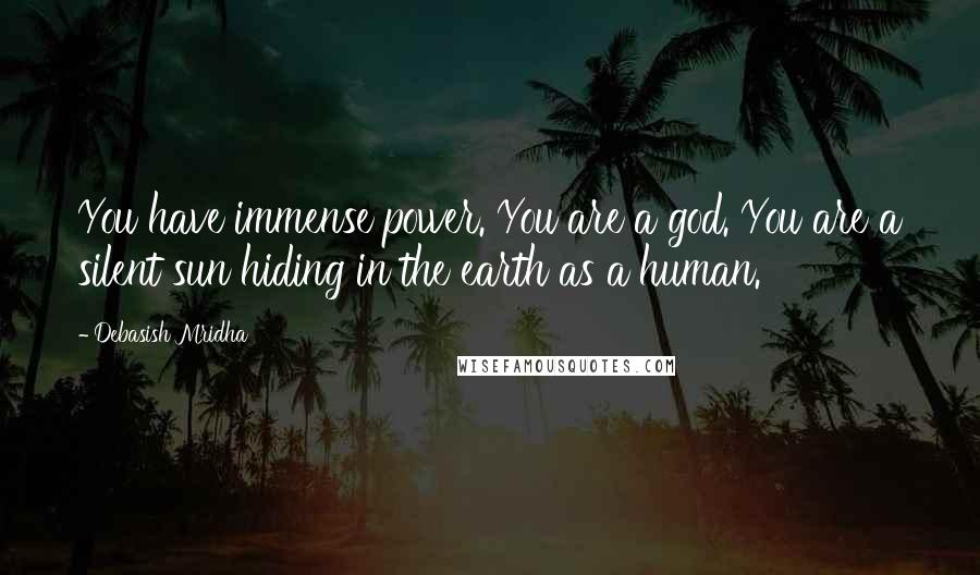 Debasish Mridha Quotes: You have immense power. You are a god. You are a silent sun hiding in the earth as a human.