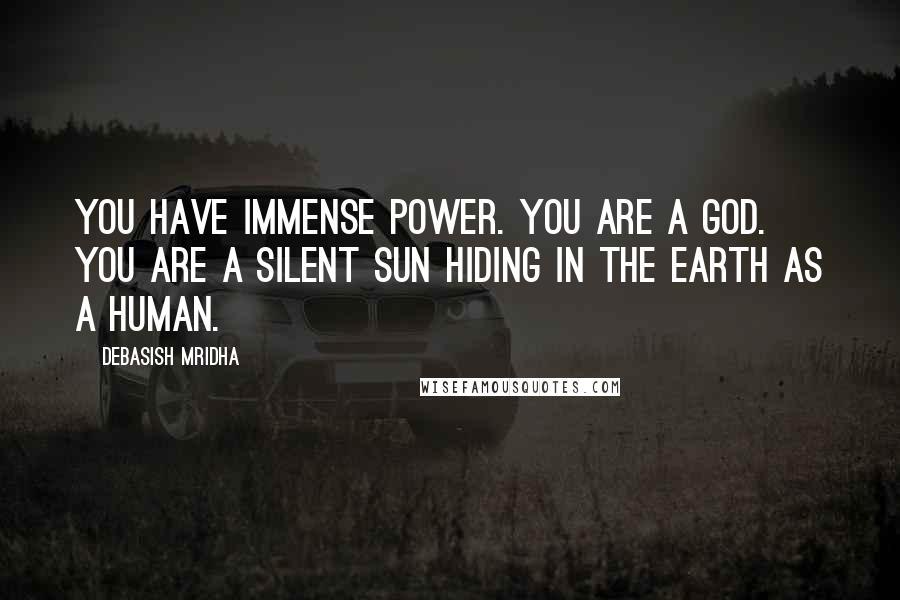 Debasish Mridha Quotes: You have immense power. You are a god. You are a silent sun hiding in the earth as a human.